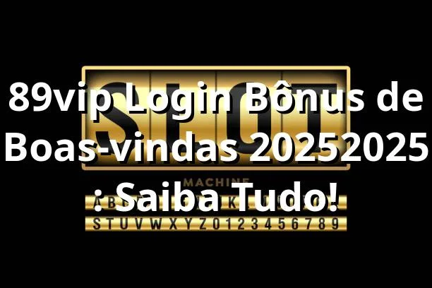 89vip Login Bônus de Boas-vindas 2025/2025 🎁: Saiba Tudo!
