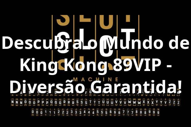 Descubra o Mundo de King Kong 89VIP - Diversão Garantida!