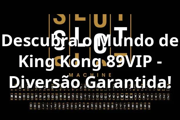 Descubra o Mundo de King Kong 89VIP - Diversão Garantida!
