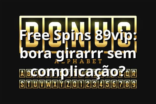 Free Spins 89vip: bora girarrr sem complicação? 🚀