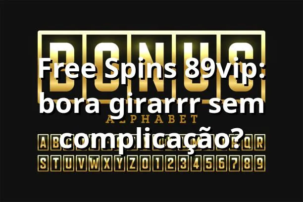 Free Spins 89vip: bora girarrr sem complicação? 🚀