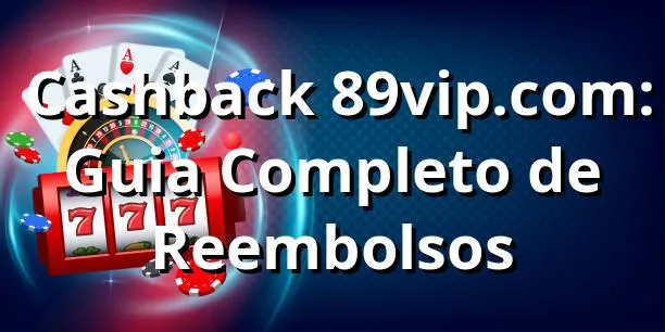 ⭐ Cashback 89vip.com: Guia Completo de Reembolsos